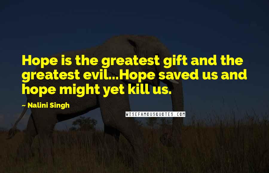 Nalini Singh Quotes: Hope is the greatest gift and the greatest evil...Hope saved us and hope might yet kill us.