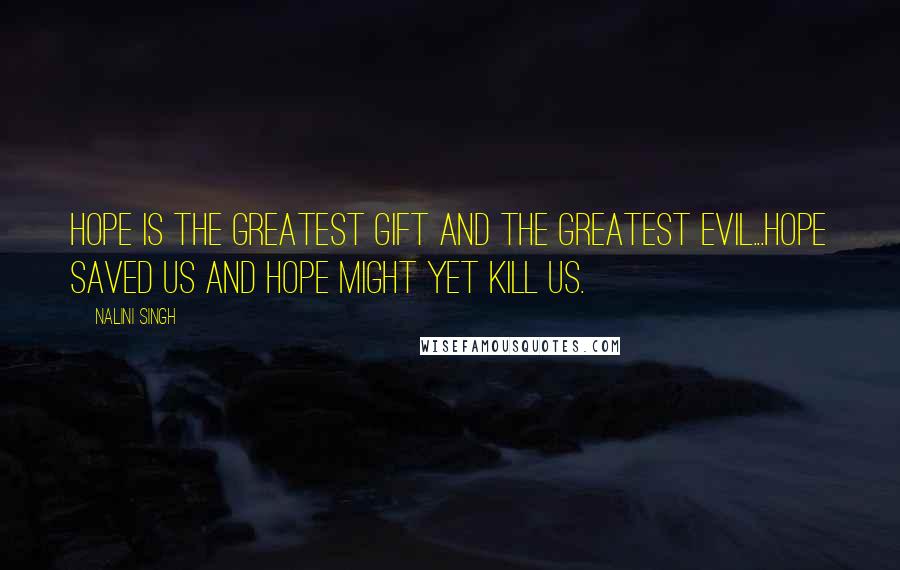 Nalini Singh Quotes: Hope is the greatest gift and the greatest evil...Hope saved us and hope might yet kill us.