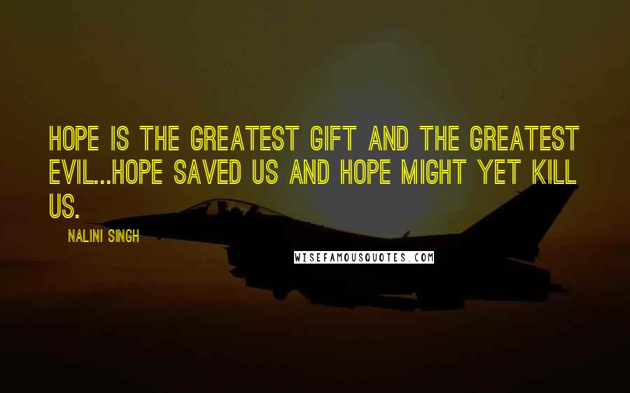Nalini Singh Quotes: Hope is the greatest gift and the greatest evil...Hope saved us and hope might yet kill us.
