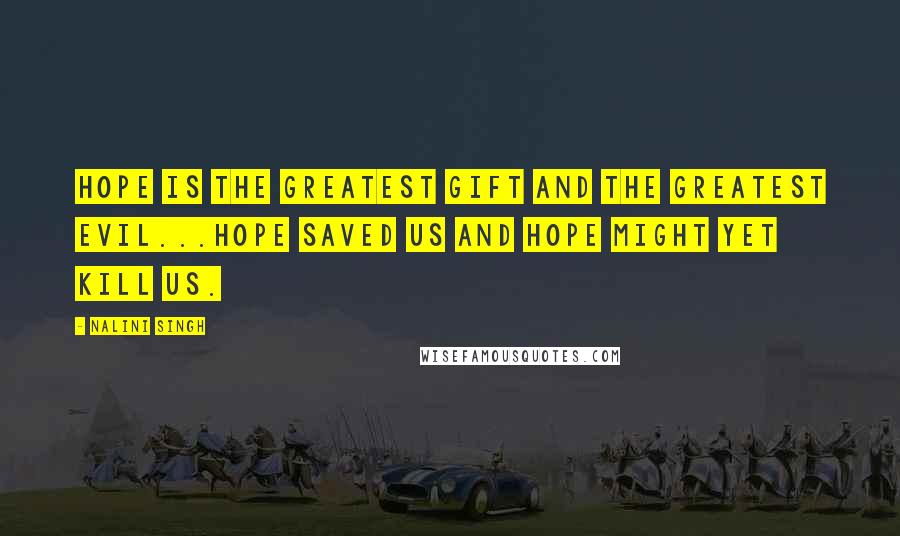 Nalini Singh Quotes: Hope is the greatest gift and the greatest evil...Hope saved us and hope might yet kill us.