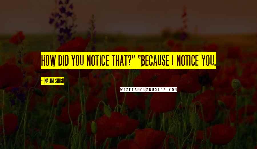 Nalini Singh Quotes: How did you notice that?" "Because I notice you.