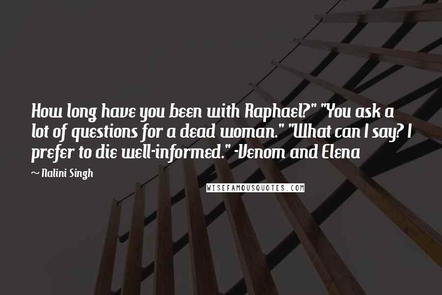 Nalini Singh Quotes: How long have you been with Raphael?" "You ask a lot of questions for a dead woman." "What can I say? I prefer to die well-informed." -Venom and Elena