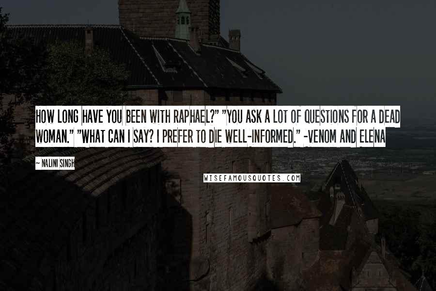 Nalini Singh Quotes: How long have you been with Raphael?" "You ask a lot of questions for a dead woman." "What can I say? I prefer to die well-informed." -Venom and Elena