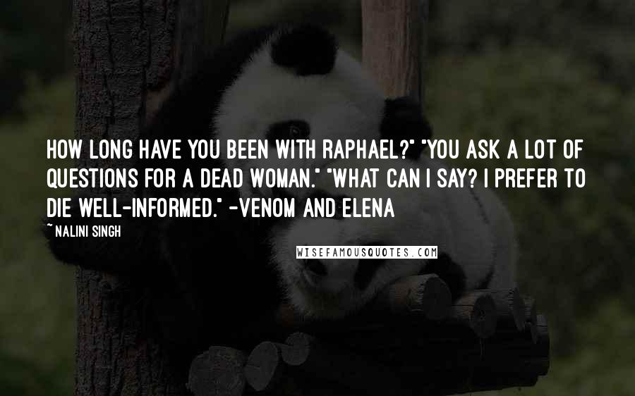 Nalini Singh Quotes: How long have you been with Raphael?" "You ask a lot of questions for a dead woman." "What can I say? I prefer to die well-informed." -Venom and Elena