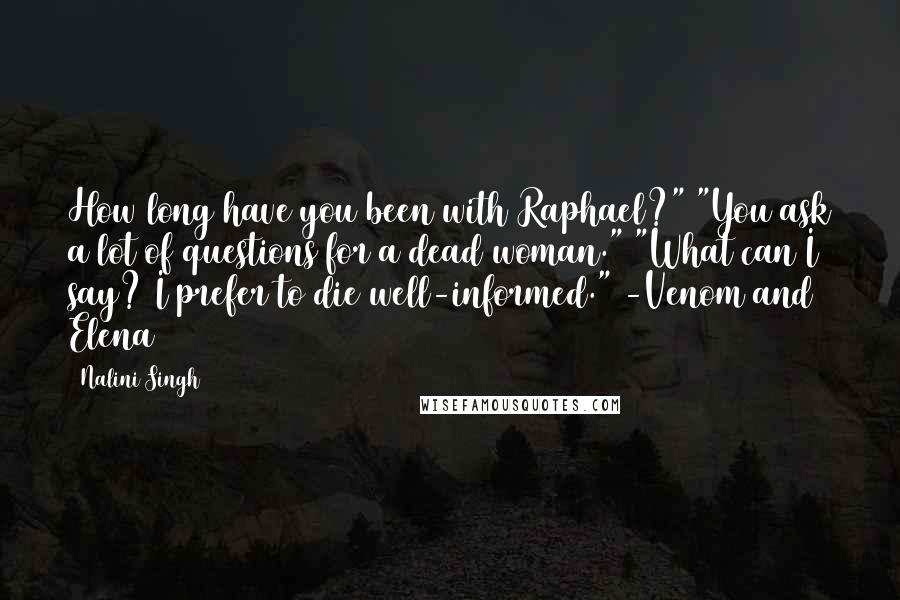 Nalini Singh Quotes: How long have you been with Raphael?" "You ask a lot of questions for a dead woman." "What can I say? I prefer to die well-informed." -Venom and Elena