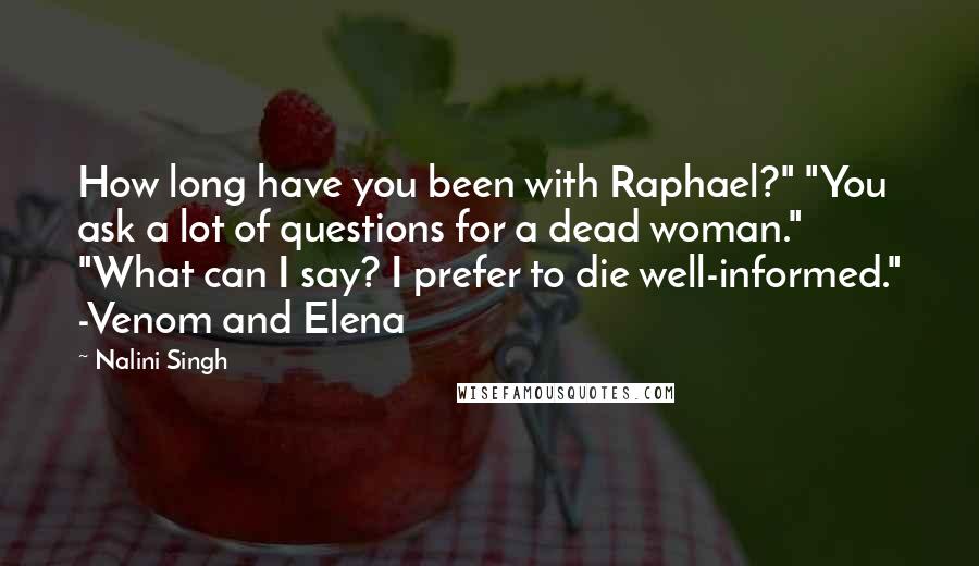 Nalini Singh Quotes: How long have you been with Raphael?" "You ask a lot of questions for a dead woman." "What can I say? I prefer to die well-informed." -Venom and Elena