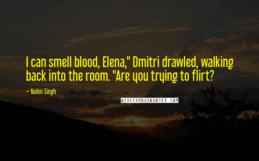 Nalini Singh Quotes: I can smell blood, Elena," Dmitri drawled, walking back into the room. "Are you trying to flirt?