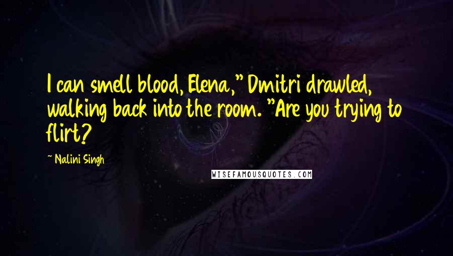 Nalini Singh Quotes: I can smell blood, Elena," Dmitri drawled, walking back into the room. "Are you trying to flirt?