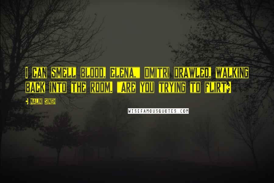 Nalini Singh Quotes: I can smell blood, Elena," Dmitri drawled, walking back into the room. "Are you trying to flirt?