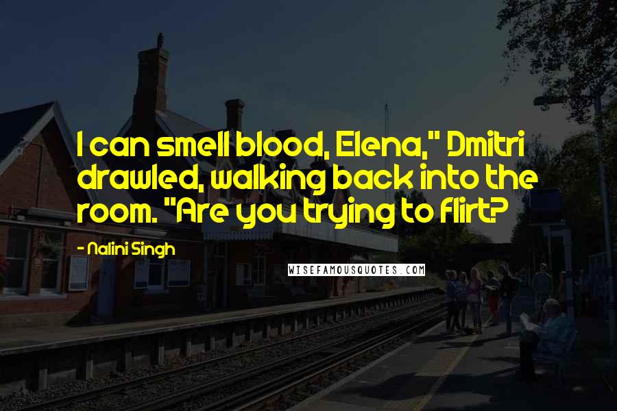 Nalini Singh Quotes: I can smell blood, Elena," Dmitri drawled, walking back into the room. "Are you trying to flirt?