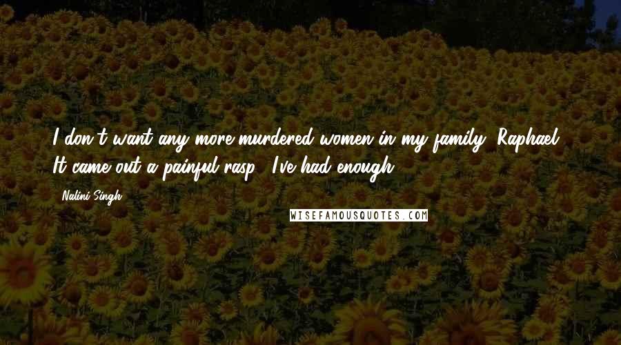 Nalini Singh Quotes: I don't want any more murdered women in my family, Raphael." It came out a painful rasp. "I've had enough.