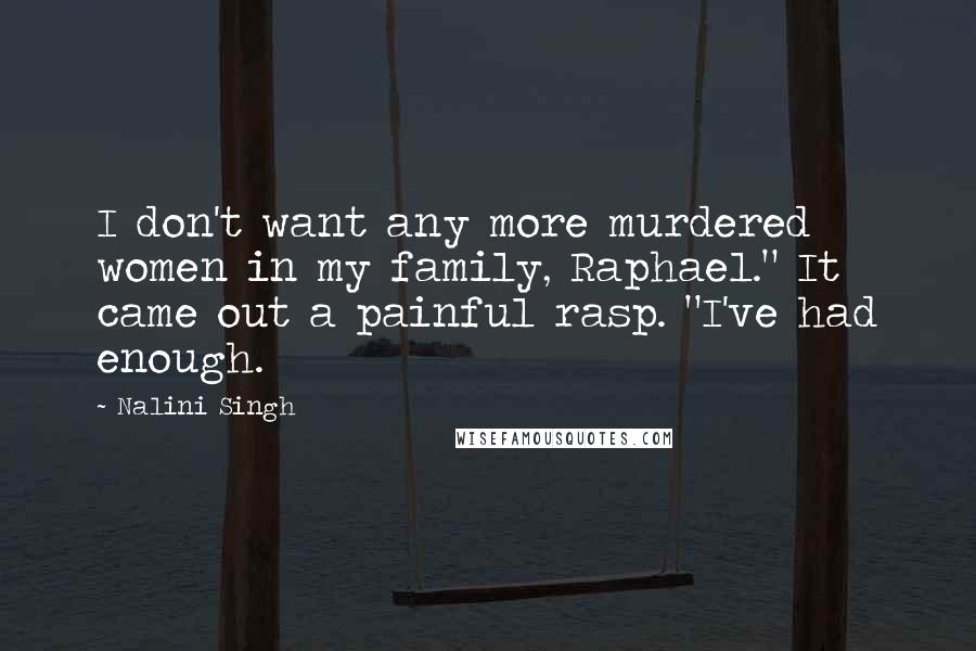 Nalini Singh Quotes: I don't want any more murdered women in my family, Raphael." It came out a painful rasp. "I've had enough.