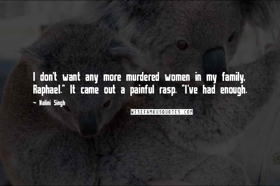 Nalini Singh Quotes: I don't want any more murdered women in my family, Raphael." It came out a painful rasp. "I've had enough.