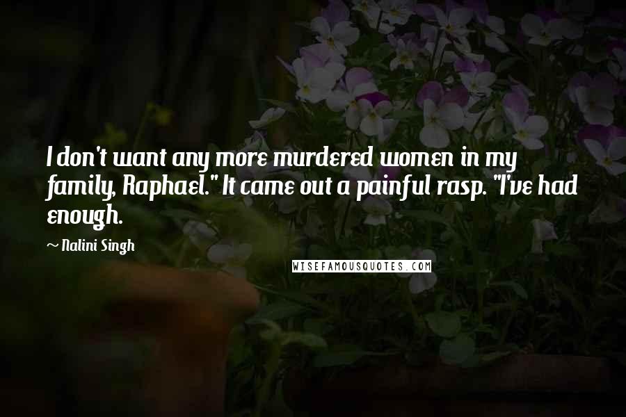 Nalini Singh Quotes: I don't want any more murdered women in my family, Raphael." It came out a painful rasp. "I've had enough.