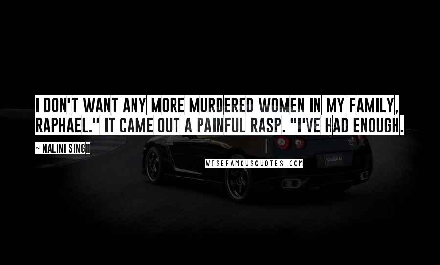 Nalini Singh Quotes: I don't want any more murdered women in my family, Raphael." It came out a painful rasp. "I've had enough.