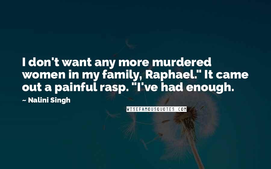 Nalini Singh Quotes: I don't want any more murdered women in my family, Raphael." It came out a painful rasp. "I've had enough.