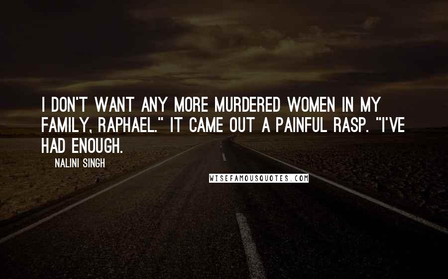 Nalini Singh Quotes: I don't want any more murdered women in my family, Raphael." It came out a painful rasp. "I've had enough.