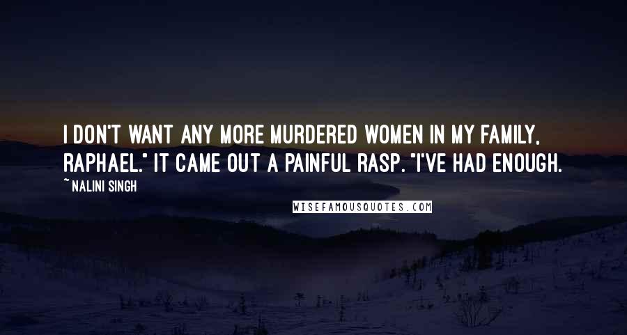 Nalini Singh Quotes: I don't want any more murdered women in my family, Raphael." It came out a painful rasp. "I've had enough.