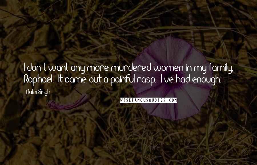 Nalini Singh Quotes: I don't want any more murdered women in my family, Raphael." It came out a painful rasp. "I've had enough.