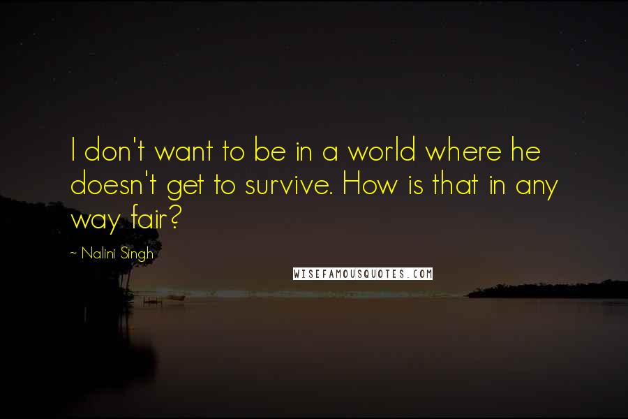 Nalini Singh Quotes: I don't want to be in a world where he doesn't get to survive. How is that in any way fair?