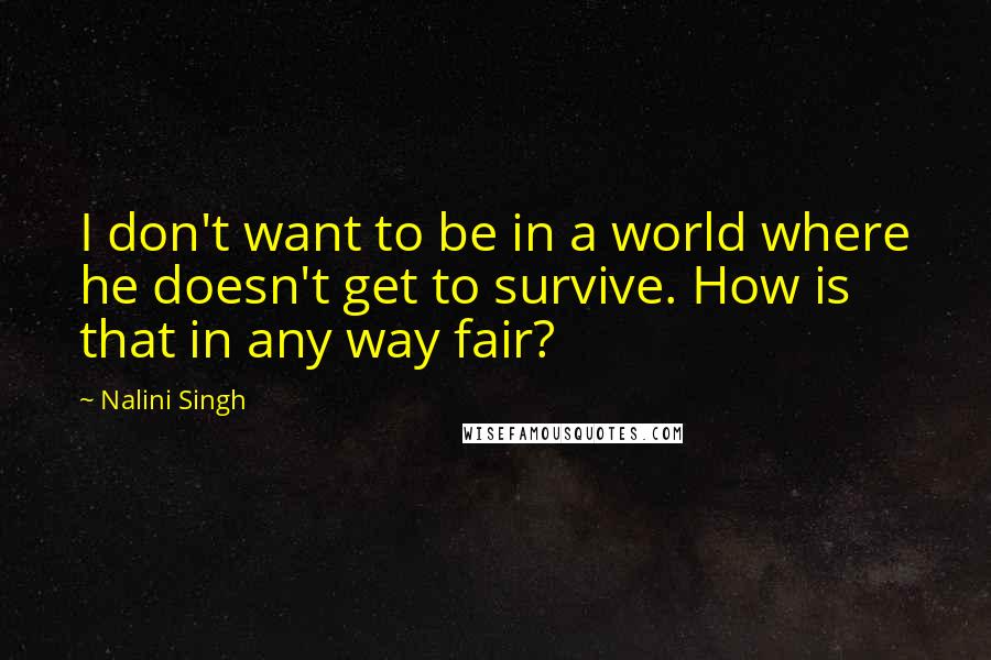 Nalini Singh Quotes: I don't want to be in a world where he doesn't get to survive. How is that in any way fair?