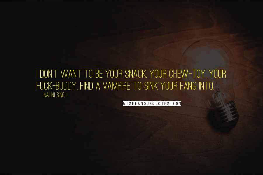 Nalini Singh Quotes: I don't want to be your snack, your chew-toy, your fuck-buddy. Find a vampire to sink your fang into.