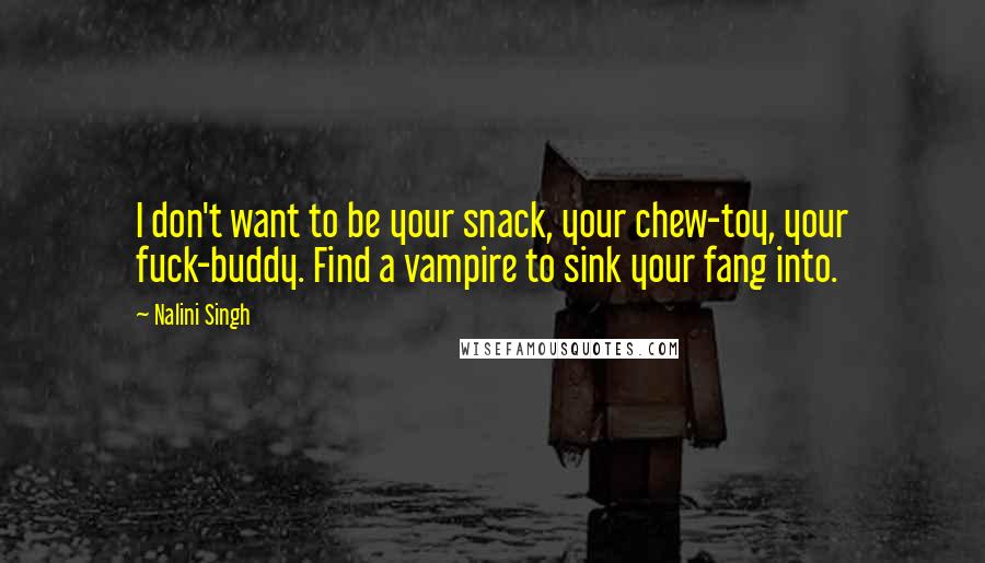 Nalini Singh Quotes: I don't want to be your snack, your chew-toy, your fuck-buddy. Find a vampire to sink your fang into.