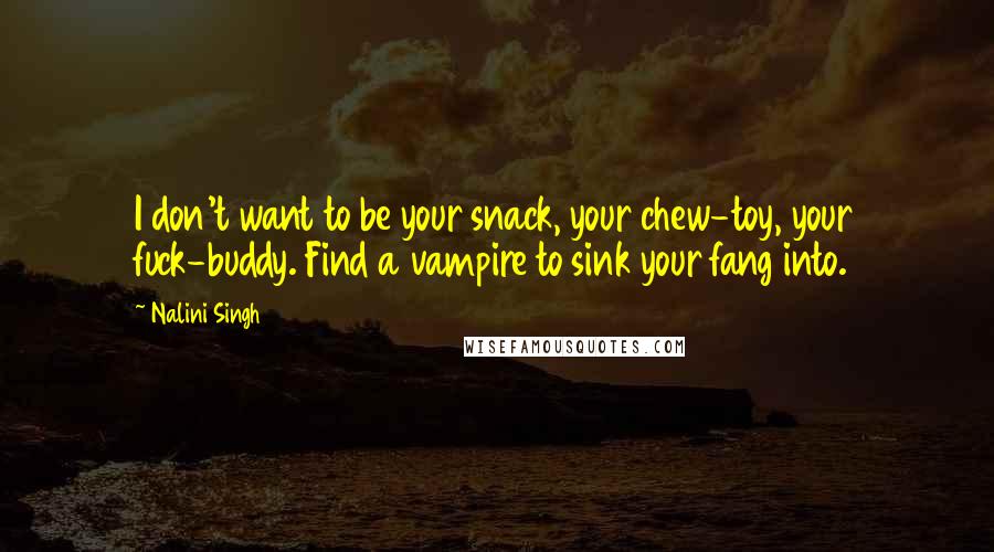 Nalini Singh Quotes: I don't want to be your snack, your chew-toy, your fuck-buddy. Find a vampire to sink your fang into.