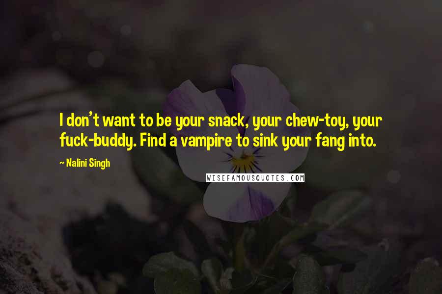 Nalini Singh Quotes: I don't want to be your snack, your chew-toy, your fuck-buddy. Find a vampire to sink your fang into.