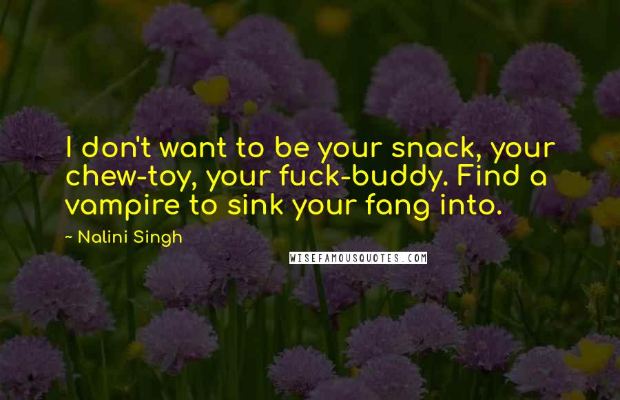 Nalini Singh Quotes: I don't want to be your snack, your chew-toy, your fuck-buddy. Find a vampire to sink your fang into.