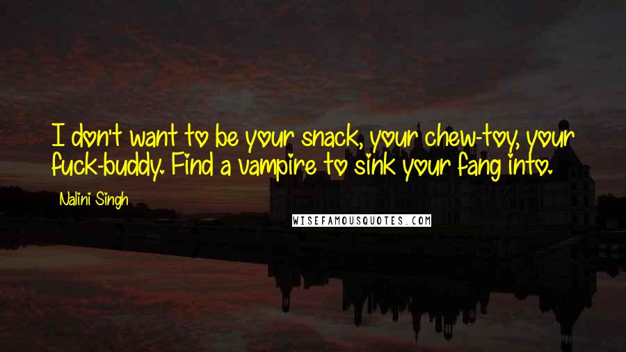 Nalini Singh Quotes: I don't want to be your snack, your chew-toy, your fuck-buddy. Find a vampire to sink your fang into.