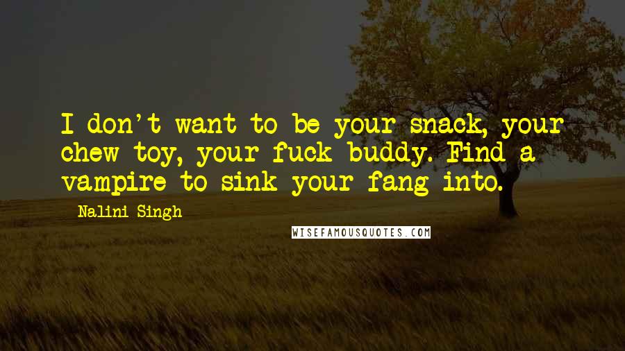 Nalini Singh Quotes: I don't want to be your snack, your chew-toy, your fuck-buddy. Find a vampire to sink your fang into.