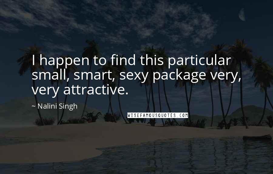 Nalini Singh Quotes: I happen to find this particular small, smart, sexy package very, very attractive.