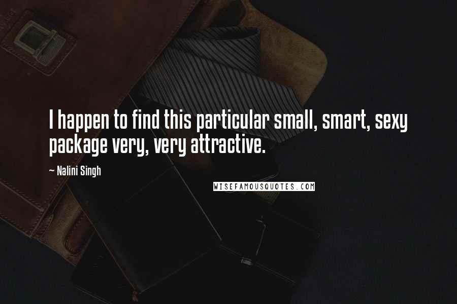 Nalini Singh Quotes: I happen to find this particular small, smart, sexy package very, very attractive.