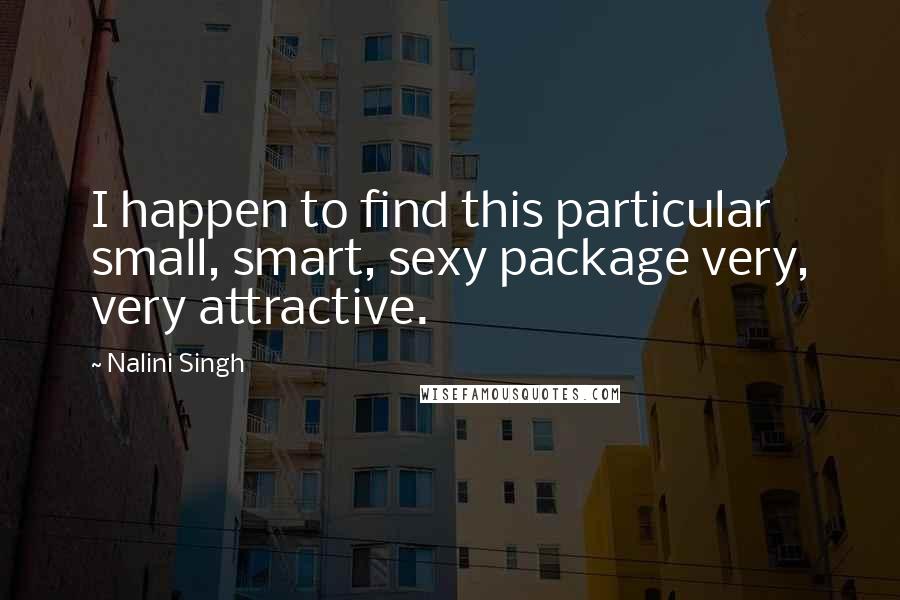 Nalini Singh Quotes: I happen to find this particular small, smart, sexy package very, very attractive.