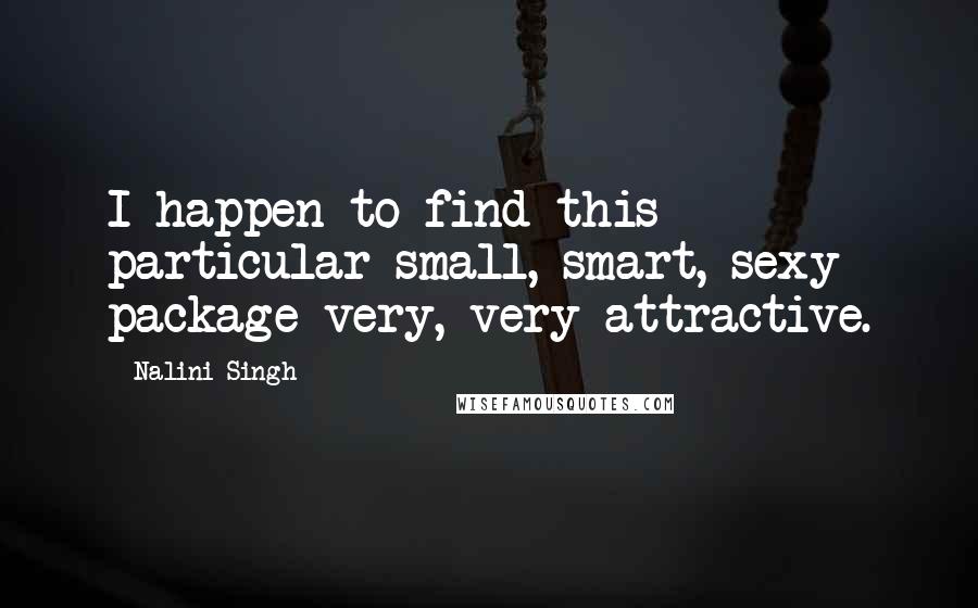 Nalini Singh Quotes: I happen to find this particular small, smart, sexy package very, very attractive.