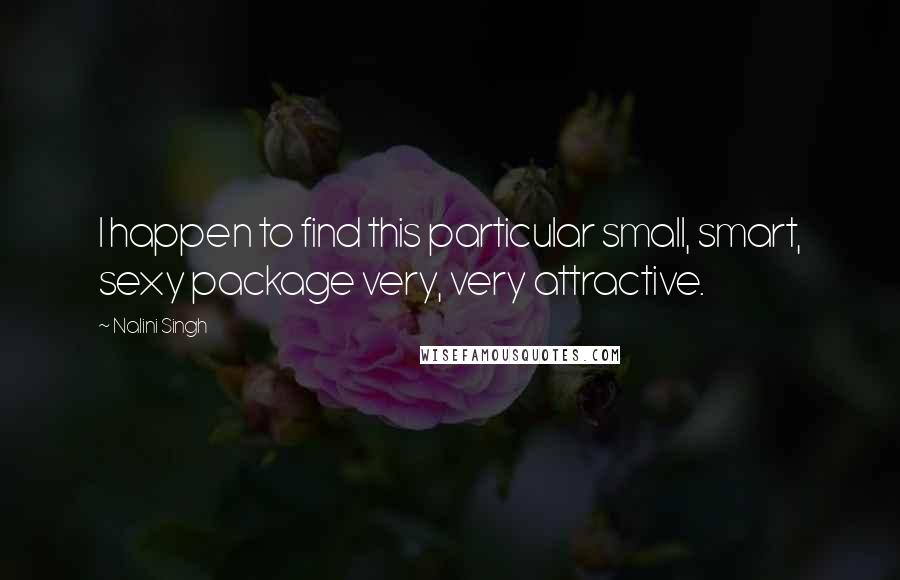 Nalini Singh Quotes: I happen to find this particular small, smart, sexy package very, very attractive.