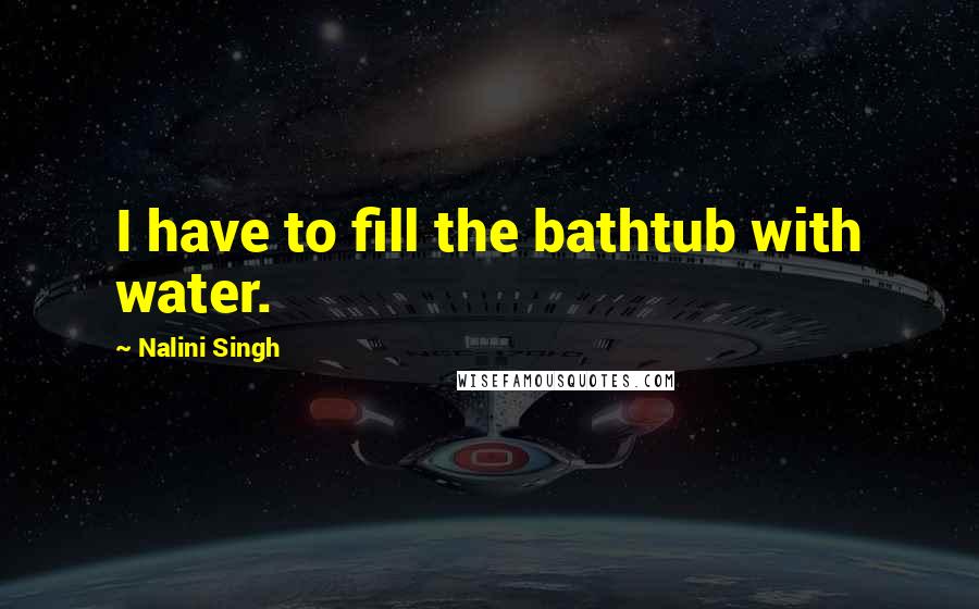 Nalini Singh Quotes: I have to fill the bathtub with water.