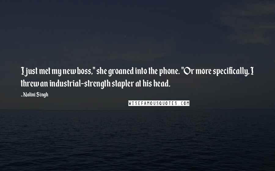 Nalini Singh Quotes: I just met my new boss," she groaned into the phone. "Or more specifically, I threw an industrial-strength stapler at his head.