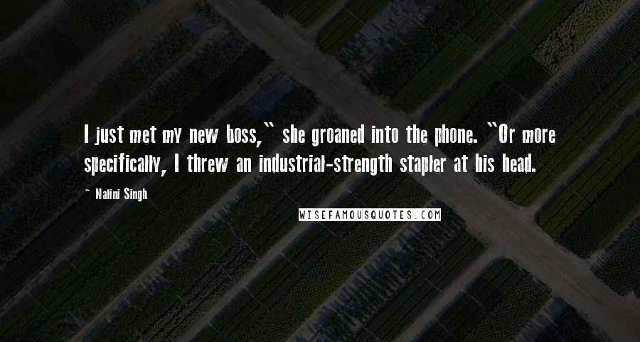 Nalini Singh Quotes: I just met my new boss," she groaned into the phone. "Or more specifically, I threw an industrial-strength stapler at his head.