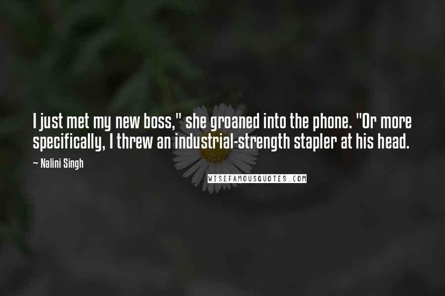 Nalini Singh Quotes: I just met my new boss," she groaned into the phone. "Or more specifically, I threw an industrial-strength stapler at his head.