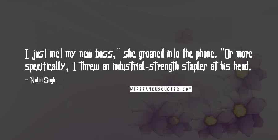 Nalini Singh Quotes: I just met my new boss," she groaned into the phone. "Or more specifically, I threw an industrial-strength stapler at his head.