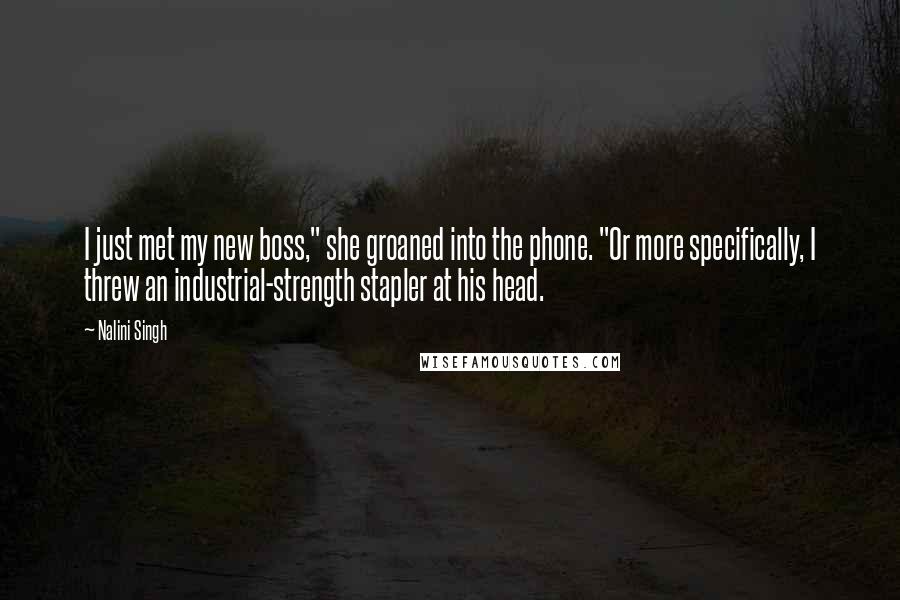 Nalini Singh Quotes: I just met my new boss," she groaned into the phone. "Or more specifically, I threw an industrial-strength stapler at his head.