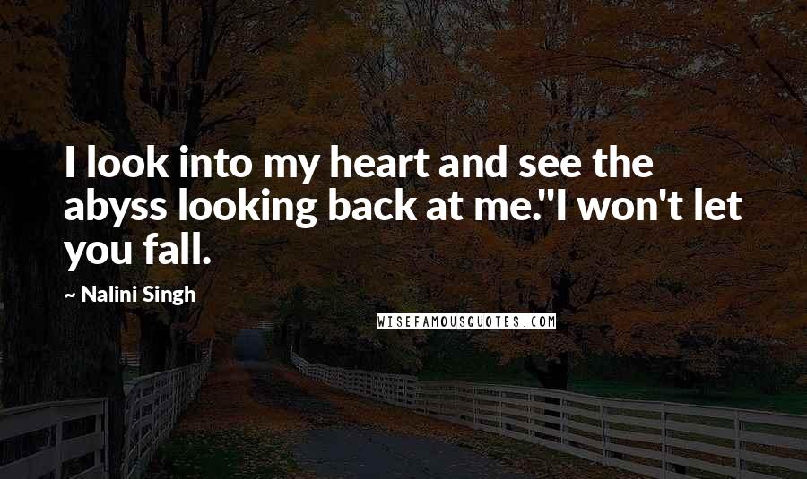 Nalini Singh Quotes: I look into my heart and see the abyss looking back at me.''I won't let you fall.