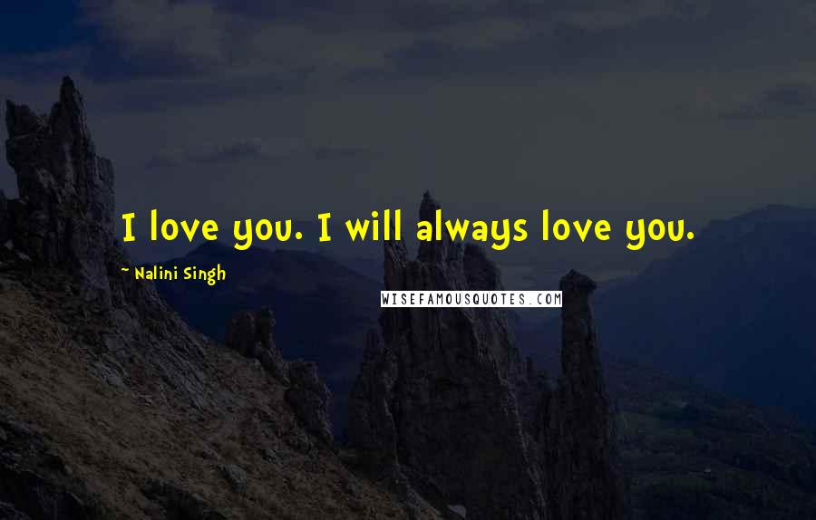 Nalini Singh Quotes: I love you. I will always love you.