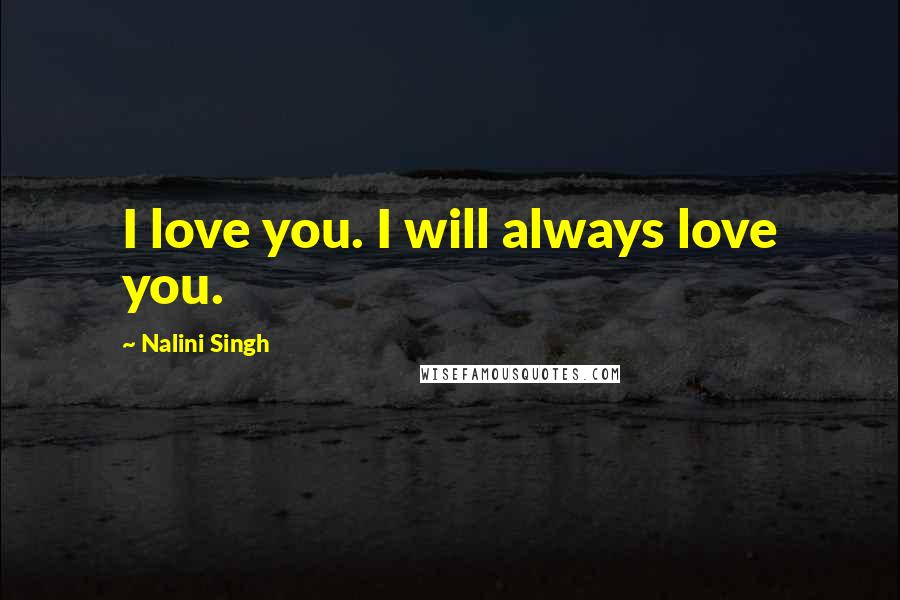 Nalini Singh Quotes: I love you. I will always love you.