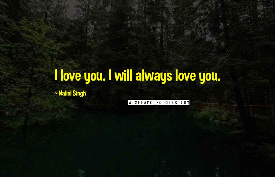 Nalini Singh Quotes: I love you. I will always love you.