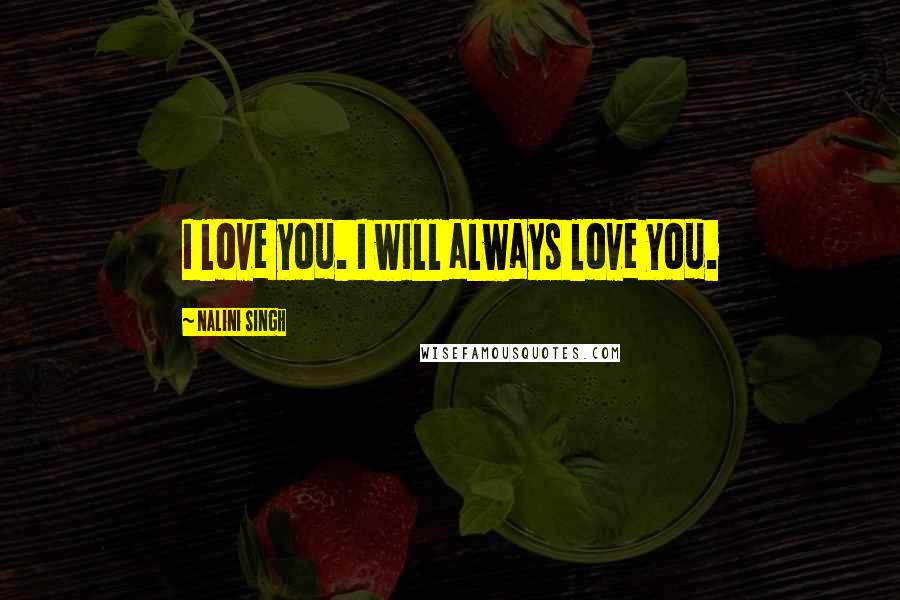 Nalini Singh Quotes: I love you. I will always love you.