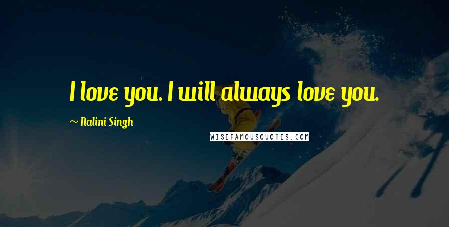 Nalini Singh Quotes: I love you. I will always love you.