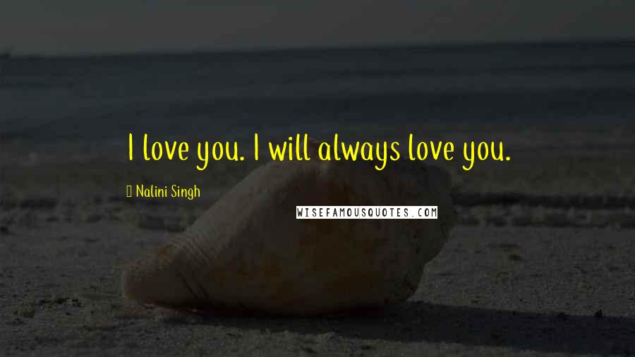 Nalini Singh Quotes: I love you. I will always love you.